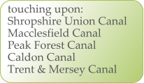 touching upon: Shropshire Union Canal Macclesfield Canal Peak Forest Canal Caldon Canal Trent & Mersey Canal