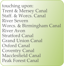 touching upon: Trent & Mersey Canal Staff. & Worcs. Canal River Severn Worcs. & Birmingham Canal River Avon Stratford Canal Grand Union Canal Oxford Canal Coventry Canal Macclesfield Canal Peak Forest Canal