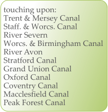 touching upon: Trent & Mersey Canal Staff. & Worcs. Canal River Severn Worcs. & Birmingham Canal River Avon Stratford Canal Grand Union Canal Oxford Canal Coventry Canal Macclesfield Canal Peak Forest Canal